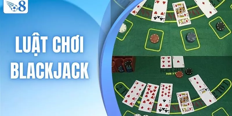 Luật Chơi Blackjack O8 – Hướng Dẫn Đầy Đủ Cho Bạn Cần Nắm 6 luật chơi blackjack